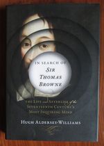 In Search of Sir Thomas Browne : The Life and Afterlife of the Seventeenth Century's Most Inquiring Mind
