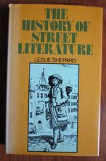 The History of Street Literature: The Story of Broadside Ballads, Chapbooks, Proclamations, News-sheets, Election Bills, Tracts, Pamphlets, Cocks, Catchpennies and Other Ephemera
