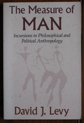 The Measure of Man: Incursions in Philosophic and Political Anthropology
