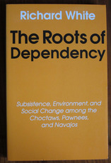 The Roots of Dependency: Subsistence, Environment, and Social Change among the Choctaws, Pawnees, and Navajos
