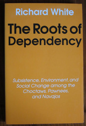 The Roots of Dependency: Subsistence, Environment, and Social Change among the Choctaws, Pawnees, and Navajos
