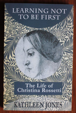 Learning Not to Be first: The Life of Christina Rossetti
