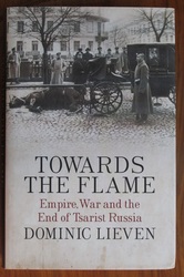 Towards the Flame: Empire, War and the End of Tsarist Russia
