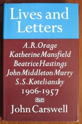 Lives and Letters: A. R. Orage, Katherine Mansfield, Beatrice Hastings, John Middleton Murray and S. S. Koteliansky 1906 - 1957
