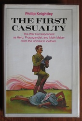 The First Casualty: The War Correspondent As Hero, Propagandist, and Myth Maker from the Crimea to Vietnam
